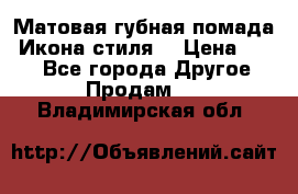 Матовая губная помада “Икона стиля“ › Цена ­ 499 - Все города Другое » Продам   . Владимирская обл.